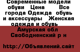 Современные модели обуви › Цена ­ 1 - Все города Одежда, обувь и аксессуары » Женская одежда и обувь   . Амурская обл.,Свободненский р-н